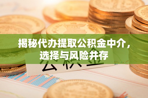 余江揭秘代办提取公积金中介，选择与风险并存