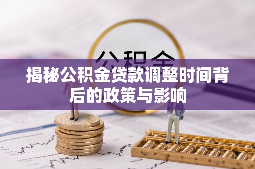 余江揭秘公积金贷款调整时间背后的政策与影响
