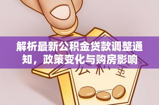 余江解析最新公积金贷款调整通知，政策变化与购房影响