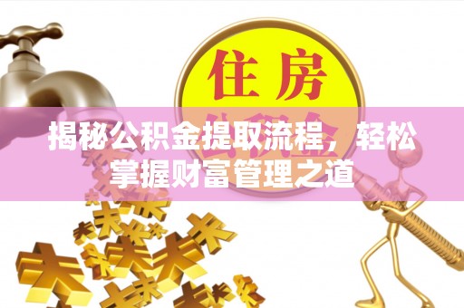 余江揭秘公积金提取流程，轻松掌握财富管理之道