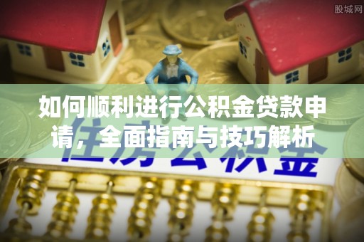 余江如何顺利进行公积金贷款申请，全面指南与技巧解析