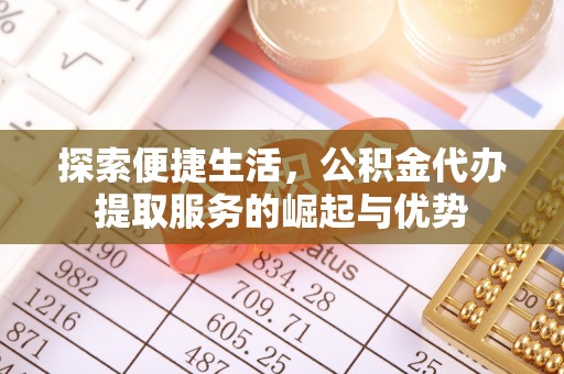 余江探索便捷生活，公积金代办提取服务的崛起与优势