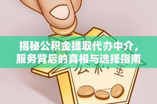 余江揭秘公积金提取代办中介，服务背后的真相与选择指南