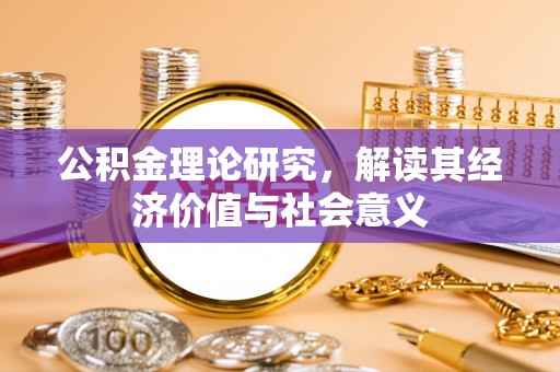余江公积金理论研究，解读其经济价值与社会意义