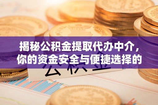 余江揭秘公积金提取代办中介，你的资金安全与便捷选择的平衡点
