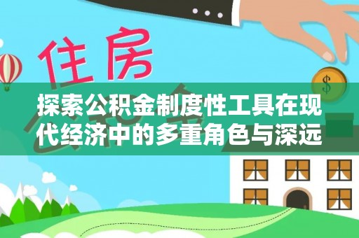 余江探索公积金制度性工具在现代经济中的多重角色与深远影响