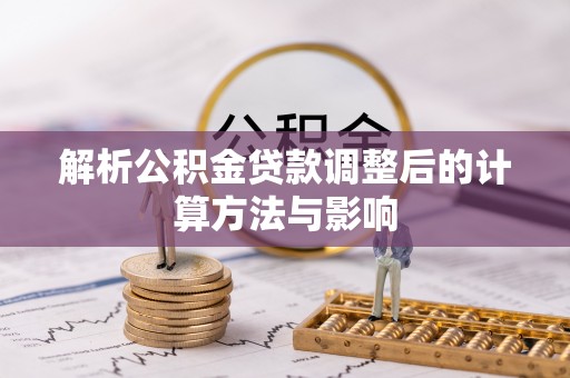 余江解析公积金贷款调整后的计算方法与影响