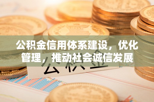 余江公积金信用体系建设，优化管理，推动社会诚信发展