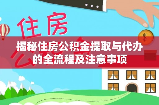 余江揭秘住房公积金提取与代办的全流程及注意事项