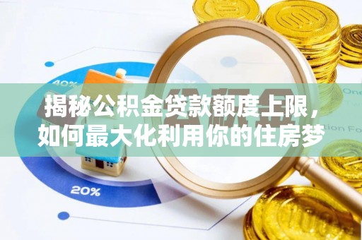 余江揭秘公积金贷款额度上限，如何最大化利用你的住房梦？