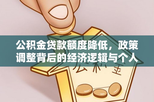 余江公积金贷款额度降低，政策调整背后的经济逻辑与个人应对策略
