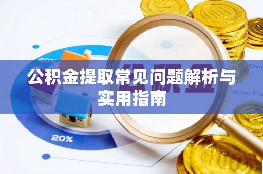 余江公积金提取常见问题解析与实用指南