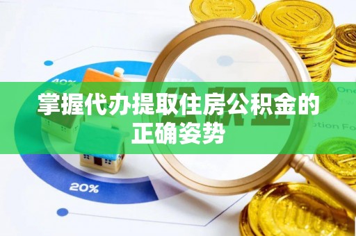 余江掌握代办提取住房公积金的正确姿势