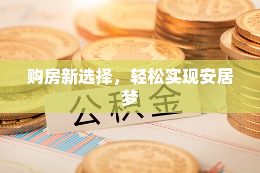 余江购房新选择，轻松实现安居梦