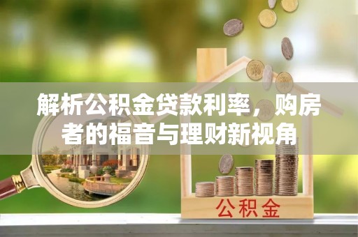 余江解析公积金贷款利率，购房者的福音与理财新视角