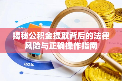 余江揭秘公积金提取背后的法律风险与正确操作指南