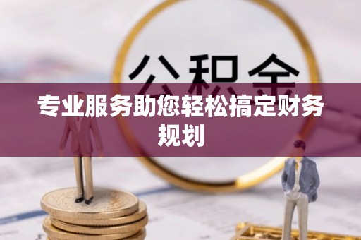 余江专业服务助您轻松搞定财务规划