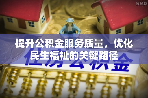 余江提升公积金服务质量，优化民生福祉的关键路径