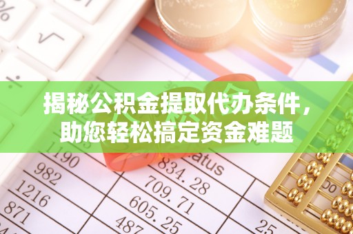 余江揭秘公积金提取代办条件，助您轻松搞定资金难题
