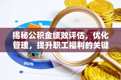 余江揭秘公积金绩效评估，优化管理，提升职工福利的关键一步