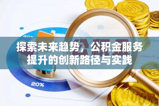 余江探索未来趋势，公积金服务提升的创新路径与实践