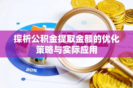 余江探析公积金提取金额的优化策略与实际应用