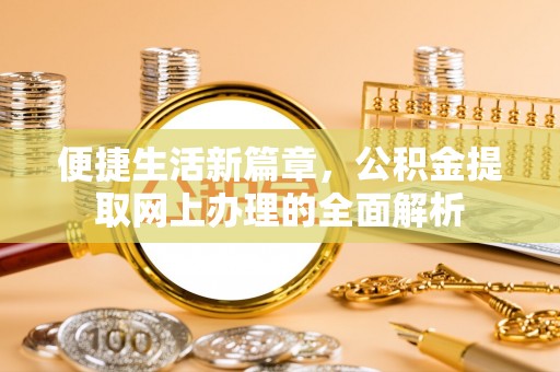 余江便捷生活新篇章，公积金提取网上办理的全面解析