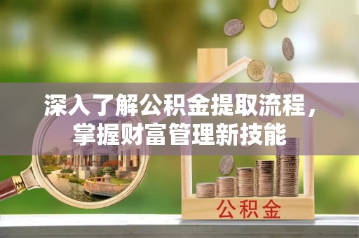 余江深入了解公积金提取流程，掌握财富管理新技能