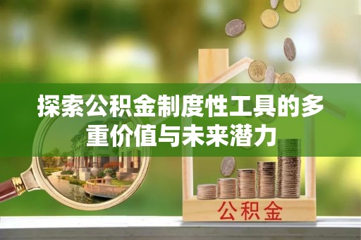 余江探索公积金制度性工具的多重价值与未来潜力