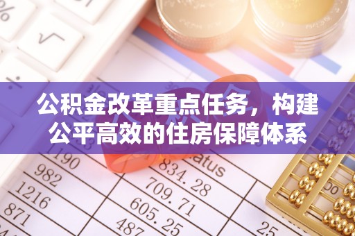 余江公积金改革重点任务，构建公平高效的住房保障体系