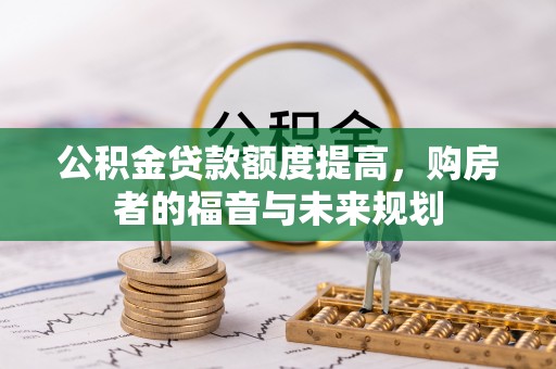 余江公积金贷款额度提高，购房者的福音与未来规划