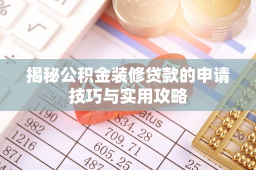 余江揭秘公积金装修贷款的申请技巧与实用攻略