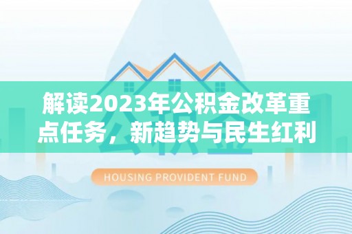 余江解读2023年公积金改革重点任务，新趋势与民生红利