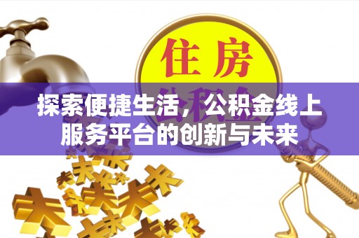 余江探索便捷生活，公积金线上服务平台的创新与未来