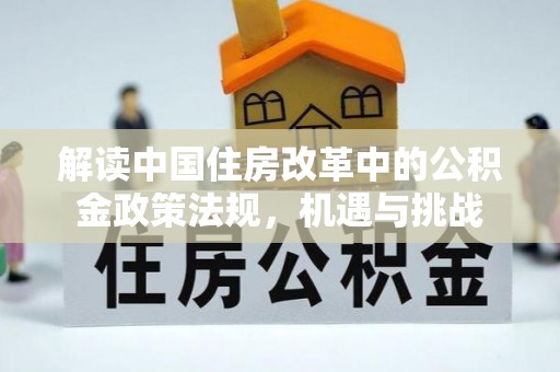 余江解读中国住房改革中的公积金政策法规，机遇与挑战