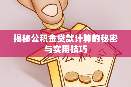 余江揭秘公积金贷款计算的秘密与实用技巧