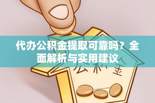 余江代办公积金提取可靠吗？全面解析与实用建议