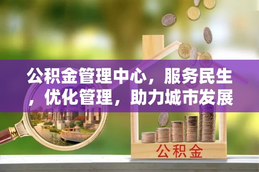 余江公积金管理中心，服务民生，优化管理，助力城市发展