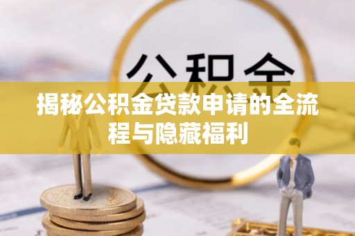 余江揭秘公积金贷款申请的全流程与隐藏福利