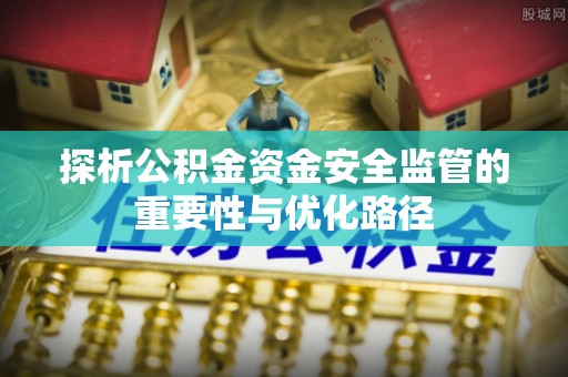 余江探析公积金资金安全监管的重要性与优化路径