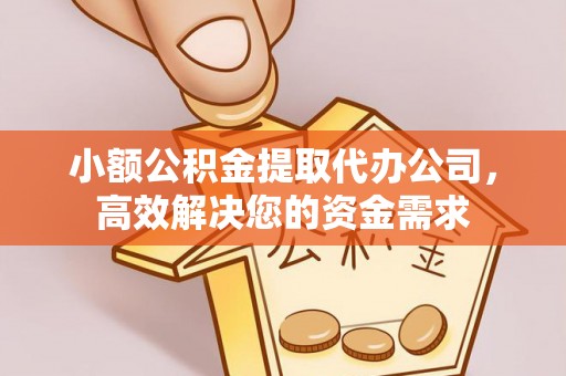 余江小额公积金提取代办公司，高效解决您的资金需求