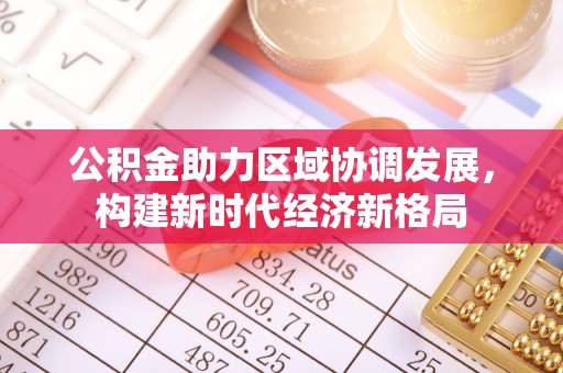 余江公积金助力区域协调发展，构建新时代经济新格局