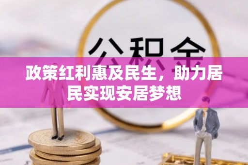 余江政策红利惠及民生，助力居民实现安居梦想