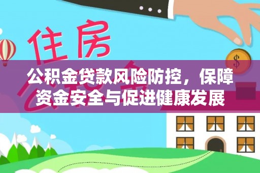 余江公积金贷款风险防控，保障资金安全与促进健康发展