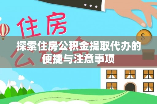 余江探索住房公积金提取代办的便捷与注意事项