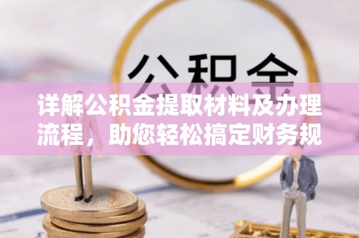 余江详解公积金提取材料及办理流程，助您轻松搞定财务规划