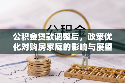 余江公积金贷款调整后，政策优化对购房家庭的影响与展望