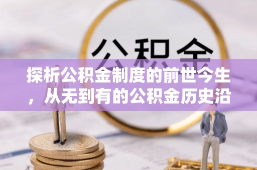 余江探析公积金制度的前世今生，从无到有的公积金历史沿革解析