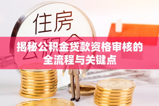 余江揭秘公积金贷款资格审核的全流程与关键点