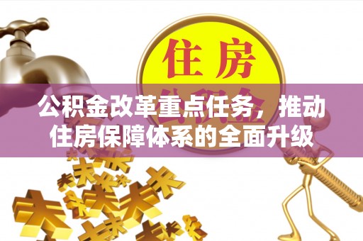 余江公积金改革重点任务，推动住房保障体系的全面升级